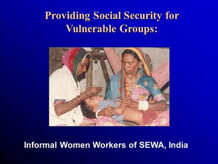 Providing Social Security for Vulnerable Groups: Informal Women Workers of SEWA, India.