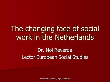 Nol reverda - CESRT/Zuyd University 1 The changing face of social work in the Netherlands Dr. Nol Reverda Lector European Social Studies.