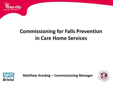 Commissioning for Falls Prevention in Care Home Services Matthew Areskog – Commissioning Manager.