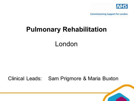 Pulmonary Rehabilitation London Clinical Leads:Sam Prigmore & Maria Buxton.