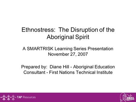 Ethnostress: The Disruption of the Aboriginal Spirit A SMARTRISK Learning Series Presentation November 27, 2007 Prepared by: Diane Hill - Aboriginal.