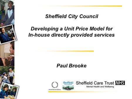 Sheffield City Council Developing a Unit Price Model for In-house directly provided services Paul Brooke.