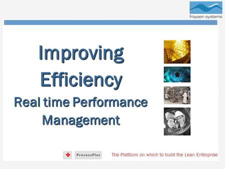 The Platform on which to build the Lean Enterprise Improving Efficiency Real time Performance Management.