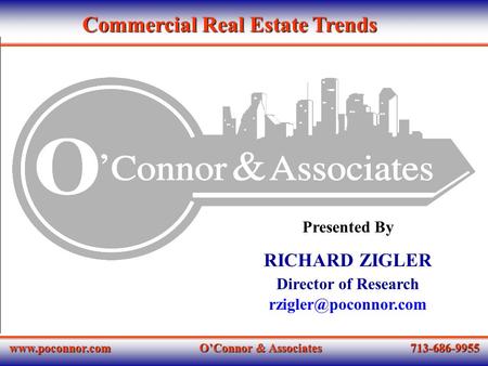 O’Connor & Associates 713-686-9955 Presented By RICHARD ZIGLER Director of Research Commercial Real Estate Trends.
