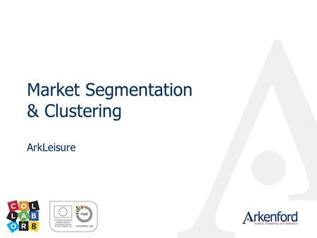 Market Segmentation & Clustering ArkLeisure. © 2009 Arkenford Ltd Why should we segment a market? In our view a segmentation Is not simply a classification.