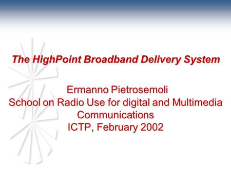 The HighPoint Broadband Delivery System Ermanno Pietrosemoli School on Radio Use for digital and Multimedia Communications ICTP, February 2002.