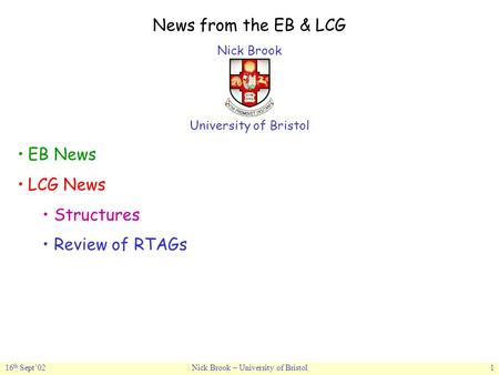 16 th Sept’02Nick Brook – University of Bristol1 News from the EB & LCG Nick Brook University of Bristol EB News LCG News Structures Review of RTAGs.