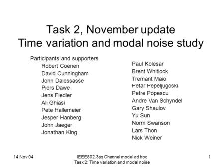 14 Nov 04IEEE802.3aq Channel model ad hoc Task 2: Time variation and modal noise 1 Task 2, November update Time variation and modal noise study Participants.