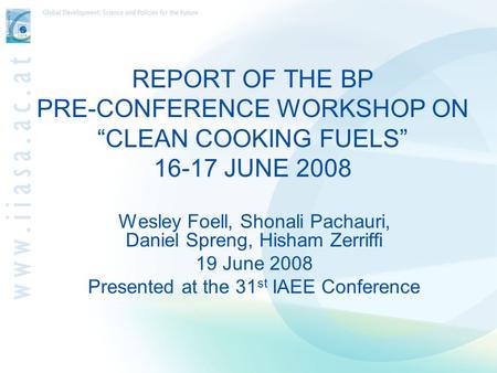 REPORT OF THE BP PRE-CONFERENCE WORKSHOP ON “CLEAN COOKING FUELS” 16-17 JUNE 2008 Wesley Foell, Shonali Pachauri, Daniel Spreng, Hisham Zerriffi 19 June.