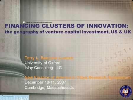 FINANCING CLUSTERS OF INNOVATION: the geography of venture capital investment, US & UK Terry L. Babcock-Lumish University of Oxford Islay Consulting LLC.