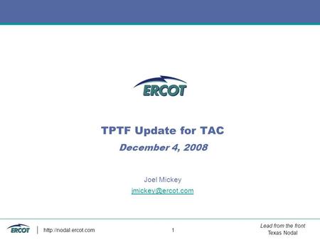 Lead from the front Texas Nodal  1 TPTF Update for TAC December 4, 2008 Joel Mickey