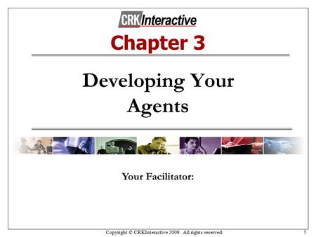 Copyright © CRKInteractive 2009. All rights reserved. 1 Developing Your Agents Your Facilitator: Chapter 3.