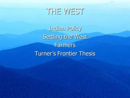 THE WEST Indian Policy Settling the West Farmers Turner’s Frontier Thesis.