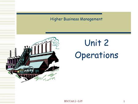 BM Unit 2 - L05 1 Higher Business Management Unit 2 Operations.