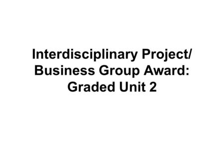Interdisciplinary Project/ Business Group Award: Graded Unit 2.