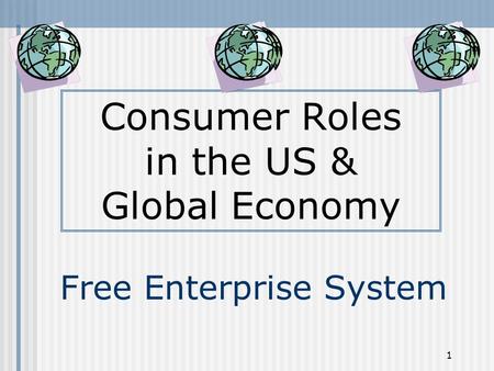 1 Free Enterprise System Consumer Roles in the US & Global Economy.