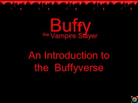Buf f y the Vampire Slayer An Introduction to the Buffyverse.
