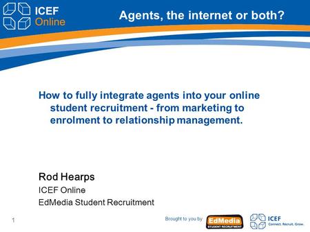 Brought to you by 1 Agents, the internet or both? How to fully integrate agents into your online student recruitment - from marketing to enrolment to relationship.