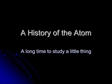 A History of the Atom A long time to study a little thing.