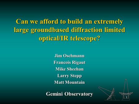 1 Can we afford to build an extremely large groundbased diffraction limited optical/IR telescope? Jim Oschmann Francois Rigaut Mike Sheehan Larry Stepp.