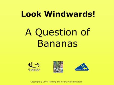 Look Windwards! A Question of Bananas Copyright © 2006 Farming and Countryside Education.