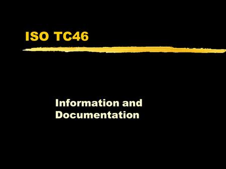 ISO TC46 Information and Documentation. TC46 Subcommittees zSC4 - Computer Applications in Information and Documentation zSC9 - Presentation, identification.