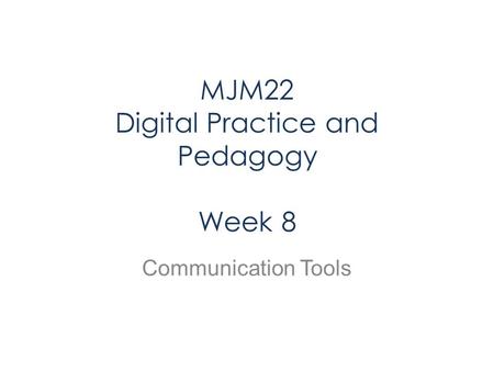 MJM22 Digital Practice and Pedagogy Week 8 Communication Tools.