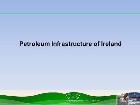 Petroleum Infrastructure of Ireland. Petroleum infrastructure Irish Petroleum Industry Association.