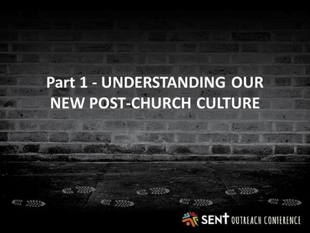 Part 1 - UNDERSTANDING OUR NEW POST-CHURCH CULTURE.