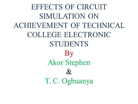 EFFECTS OF CIRCUIT SIMULATION ON ACHIEVEMENT OF TECHNICAL COLLEGE ELECTRONIC STUDENTS By Akor Stephen & T. C. Ogbuanya.