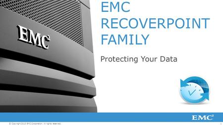 1© Copyright 2013 EMC Corporation. All rights reserved. EMC RECOVERPOINT FAMILY Protecting Your Data.