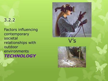 V’s 3.2.2 Factors influencing contemporary societal relationships with outdoor environments TECHNOLOGY.