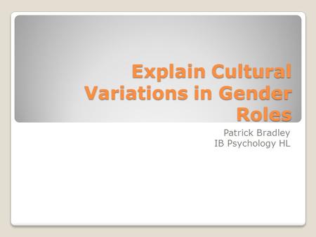 Explain Cultural Variations in Gender Roles Patrick Bradley IB Psychology HL.
