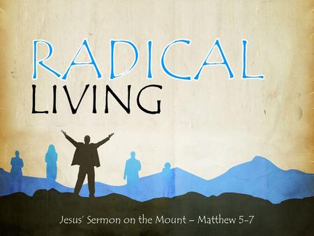 Jesus’ Sermon on the Mount – Matthew 5-7 LIVING. Jesus’ Sermon on the Mount – Matthew 5-7 RADICAL LIVING 13 “You are the salt of the earth. But if the.