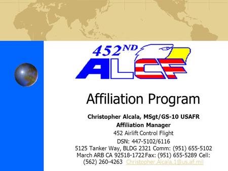 Affiliation Program Christopher Alcala, MSgt/GS-10 USAFR Affiliation Manager 452 Airlift Control Flight DSN: 447-5102/6116 5125 Tanker Way, BLDG 2321 Comm: