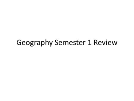 Geography Semester 1 Review. Maps and Tools of Geographers Globes – Advantages: Exact representation of earth in space – Disadvantages: Not portable’