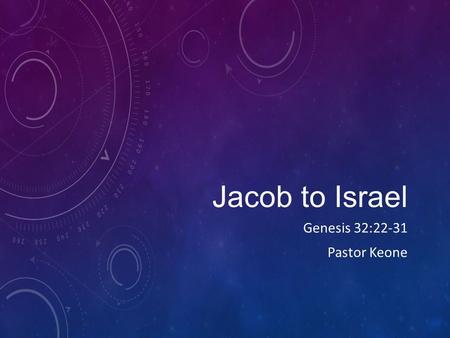 Jacob to Israel Genesis 32:22-31 Pastor Keone. Genesis 32:22-32 22 That night Jacob got up and took his two wives, his two maidservants and his eleven.
