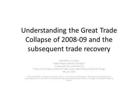 Understanding the Great Trade Collapse of 2008-09 and the subsequent trade recovery Meredith A. Crowley Federal Reserve Bank of Chicago* prepared for the.
