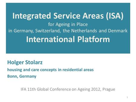 Integrated Service Areas (ISA) for Ageing in Place in Germany, Switzerland, the Netherlands and Denmark International Platform Holger Stolarz housing and.
