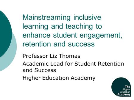 Mainstreaming inclusive learning and teaching to enhance student engagement, retention and success Professor Liz Thomas Academic Lead for Student Retention.