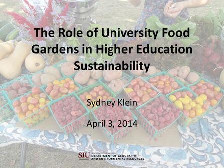 The Role of University Food Gardens in Higher Education Sustainability Sydney Klein April 3, 2014.