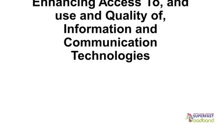 Enhancing Access To, and use and Quality of, Information and Communication Technologies.