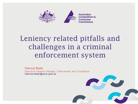 Leniency related pitfalls and challenges in a criminal enforcement system Marcus Bezzi Executive General Manager, Enforcement and Compliance