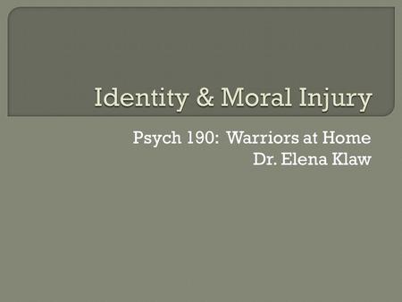Psych 190: Warriors at Home Dr. Elena Klaw. Identity changes in warriors  Sense of self  Sense of purpose  Relationships  Moral injury  Effects 