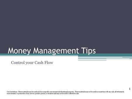 Money Management Tips Control your Cash Flow Use limitations: These materials may be used only for nonprofit, noncommercial educational purposes. These.