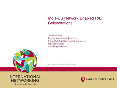 India-US Network Enabled R/E Collaborations James Williams Director, International Networking University Information Technology Services Indiana University.