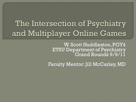 W. Scott Huddleston, PGY4 ETSU Department of Psychiatry Grand Rounds 9/9/11 Faculty Mentor: Jill McCarley, MD.