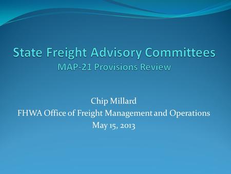 Chip Millard FHWA Office of Freight Management and Operations May 15, 2013.