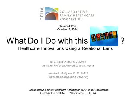 What Do I Do with this ? Healthcare Innovations Using a Relational Lens Tai J. Mendenhall, Ph.D., LMFT Assistant Professor, University of Minnesota Jennifer.