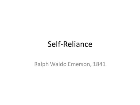 Self-Reliance Ralph Waldo Emerson, 1841. Wri(gh)te Now: Select one of the following passages; for each, continue writing as if the original statement.